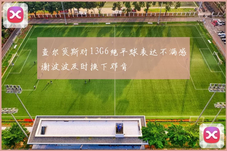 查尔莫斯对13G6绝平球表达不满感谢波波及时换下邓肯