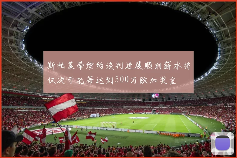 斯帕莱蒂续约谈判进展顺利薪水将仅次于孔蒂达到500万欧加奖金
