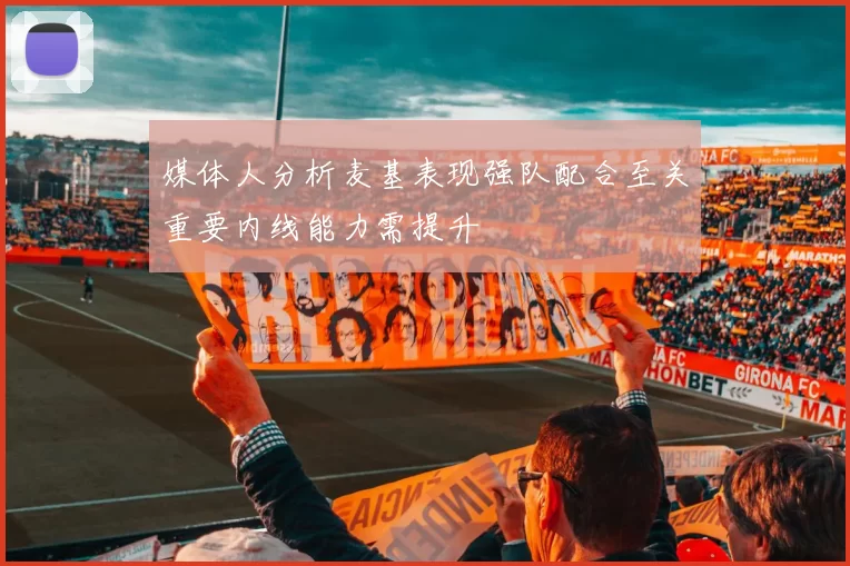 媒体人分析麦基表现强队配合至关重要内线能力需提升