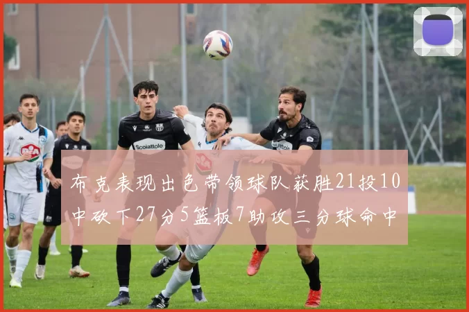 布克表现出色带领球队获胜21投10中砍下27分5篮板7助攻三分球命中率高达57