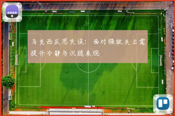 马克西反思失误：面对强敌夹击需提升冷静与沉稳表现